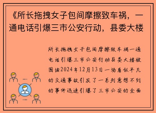 《所长拖拽女子包间摩擦致车祸，一通电话引爆三市公安行动，县委大楼被围堵》